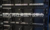 MSC將在美國開設(shè)新辦事處