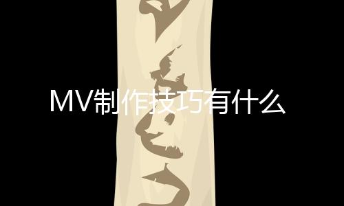 MV制作技巧有什么