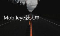 Mobileye獲大單 為800萬輛汽車提供自動駕駛