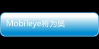 Mobileye將為奧迪、賓利等豪華品牌提供駕駛輔助軟件