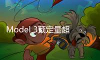 Model 3預定量超30萬臺 不代表會成為蘋果