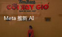 Meta 推新 AI 圖像編輯工具，直接用 Facebook 和 Instagram 玩照片弄影像