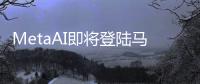 MetaAI即將登陸馬來西亞Facebook Messenger WhatsApp和Instagram