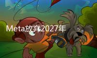 Meta放棄2027年高端混合現實頭顯計劃