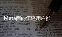 Meta面向年輕用戶推出一款生成型人工智能聊天機器人