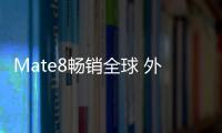 Mate8暢銷全球 外媒如何評價【數碼&手機】風尚中國網