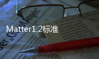 Matter1.2標(biāo)準(zhǔn)正式發(fā)布，新增多種設(shè)備類型，向完整智能家居邁進