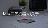 Max二代機(jī)器人(關(guān)于Max二代機(jī)器人簡(jiǎn)述)