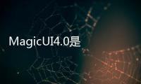 MagicUI4.0是具有所有創(chuàng)新功能的相同EMUI11
