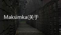 Maksimka(關于Maksimka簡述)