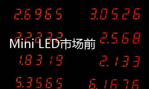 Mini LED市場前景廣闊 三安光電 國星光電 華星光電等企業加速布局,企業經營
