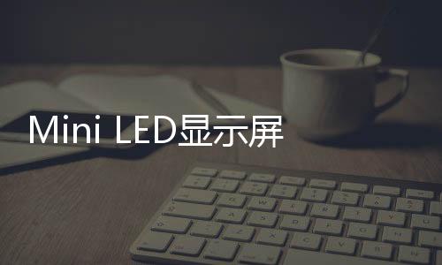Mini LED顯示屏應(yīng)用滲透率仍難提升