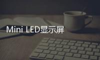 Mini LED顯示屏應(yīng)用滲透率仍難提升