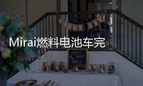Mirai燃料電池車完成10萬公里道路測試