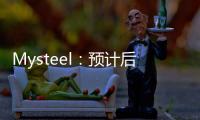 Mysteel：預計后續銅價震蕩下行