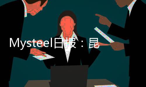 Mysteel日報：昆明型鋼價格下跌成交清淡