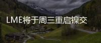 LME將于周三重啟鎳交易 此前青山控股和銀行達(dá)成協(xié)議