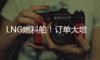 LNG燃料船！訂單大增5倍，占總訂單30%