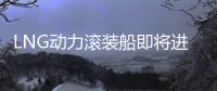 LNG動力滾裝船即將進入市場