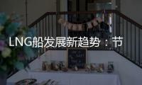 LNG船發(fā)展新趨勢：節(jié)能、安全、創(chuàng)新