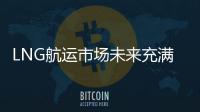 LNG航運(yùn)市場未來充滿不確定性