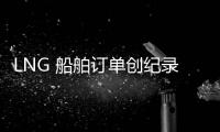 LNG 船舶訂單創紀錄 中國造船業2022年喜迎開門紅