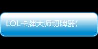 LOL卡牌大師切牌器(關于LOL卡牌大師切牌器簡述)