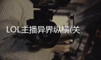 LOL主播異界縱橫(關于LOL主播異界縱橫簡述)