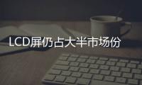 LCD屏仍占大半市場(chǎng)份額 ，OLED面板的手機(jī)滲透率僅為47.7%