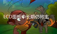 LCD面板中長期仍將主導市場，周期屬性正迎來改變