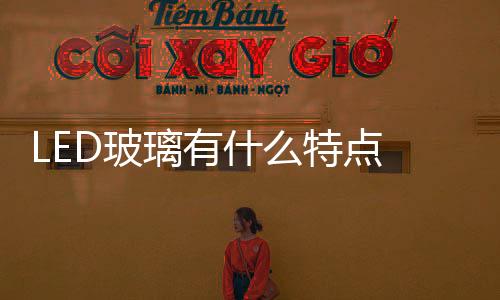 LED玻璃有什么特點  AG玻璃應用在哪里,行業資訊