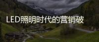 LED照明時(shí)代的營(yíng)銷破局
