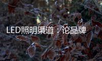 LED照明渠道：論品牌的堅持與爆發