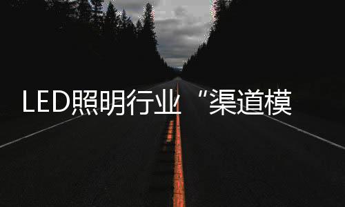 LED照明行業“渠道模糊化”是什么？