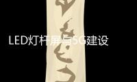 LED燈桿屏與5G建設的發展關系進一步加深