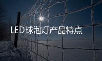 LED球泡燈產(chǎn)品特點(diǎn)