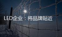 LED企業(yè)：將品牌貼近顧客 縮短品牌與消費者之間關(guān)系