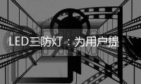 LED三防燈：為用戶提供安全、可靠的照明服務