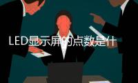 LED顯示屏的點數是什么？究竟怎么算？,行業資訊