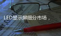 LED顯示屏細分市場，帶動行業(yè)蓬勃發(fā)展