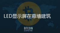 LED顯示屏在幕墻建筑中的“亮化”應用