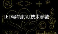 LED導(dǎo)軌射燈技術(shù)參數(shù)與優(yōu)點