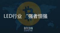 LED行業 “強者恒強”競爭格局正在形成