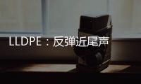 LLDPE：反彈近尾聲，調整未結束
