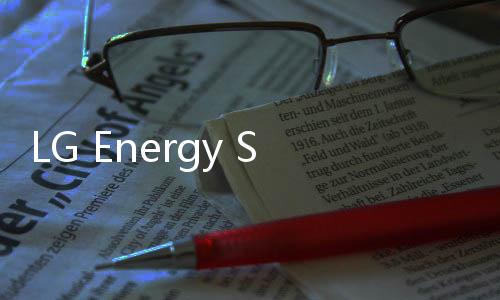 LG Energy Solution首次發(fā)行公司債券吸引創(chuàng)紀錄的4.7萬億韓元融資