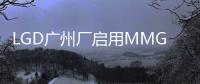 LGD廣州廠啟用MMG降低OLED面板生產成本 欲與華為達成電視合作,企業新聞
