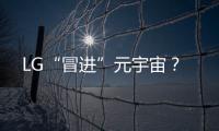 LG“冒進(jìn)”元宇宙？