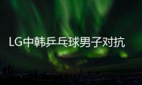 LG中韓乒乓球男子對抗賽落幕:中國隊團體賽獲勝