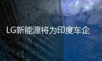 LG新能源將為印度車企馬恒達供應電池