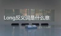 Long反義詞是什么意思（long反義詞）